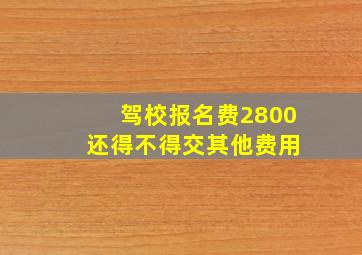 驾校报名费2800 还得不得交其他费用